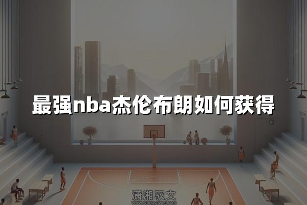 最强nba杰伦布朗如何获得