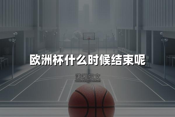 欧洲杯什么时候结束呢