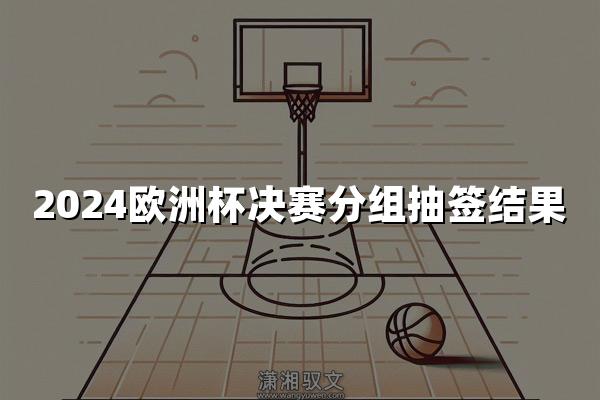 2024欧洲杯决赛分组抽签结果