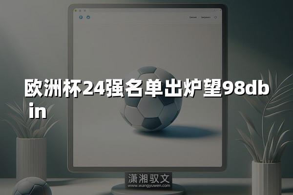 欧洲杯24强名单出炉望98db in