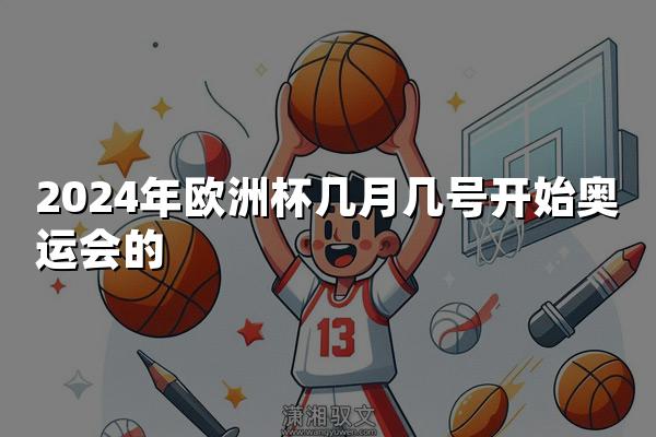 2024年欧洲杯几月几号开始奥运会的