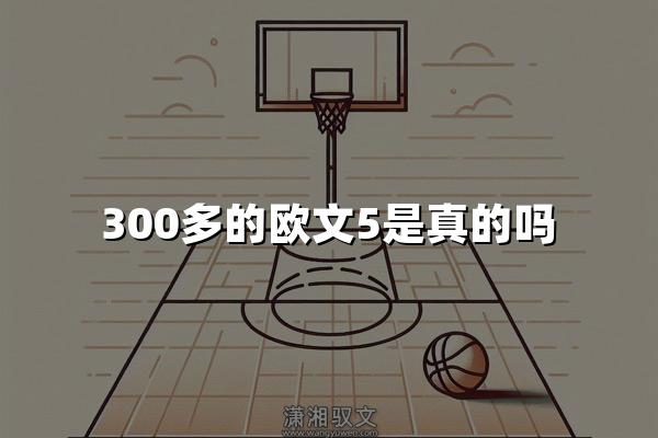 300多的欧文5是真的吗