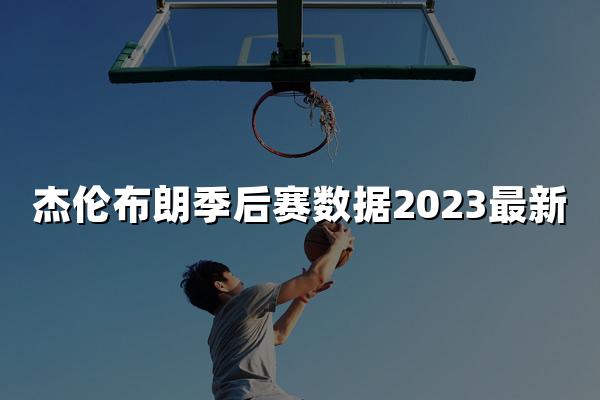 杰伦布朗季后赛数据2023最新