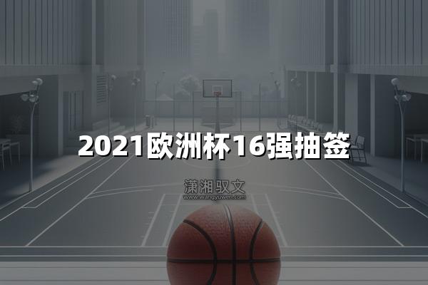 2021欧洲杯16强抽签