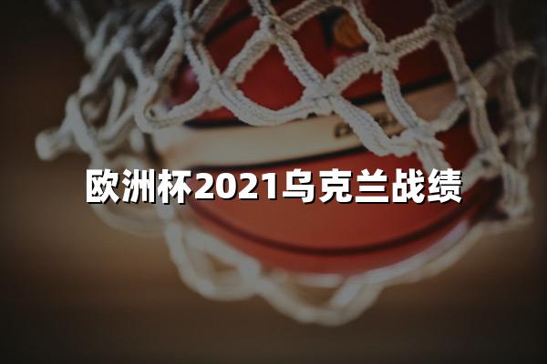 欧洲杯2021乌克兰战绩