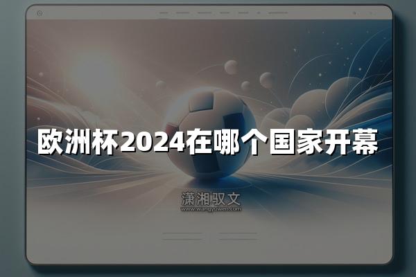 欧洲杯2024在哪个国家开幕