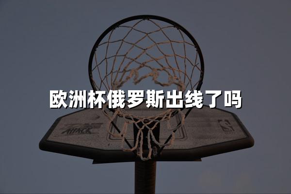 欧洲杯俄罗斯出线了吗