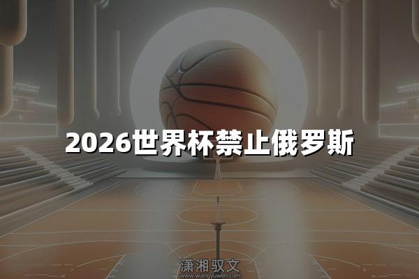 2026世界杯禁止俄罗斯