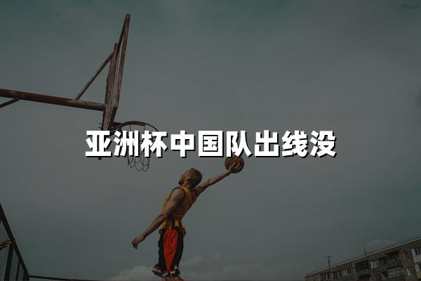 亚洲杯中国队出线没