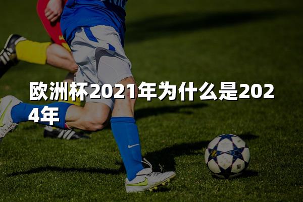 欧洲杯2021年为什么是2024年