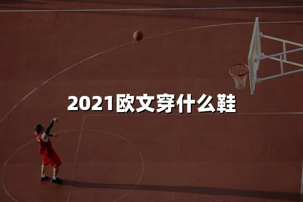 2021欧文穿什么鞋