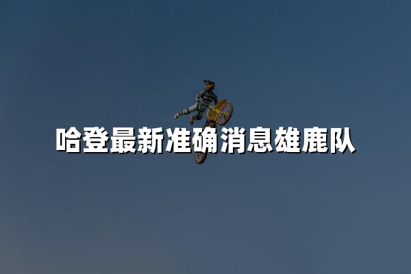 哈登最新准确消息雄鹿队