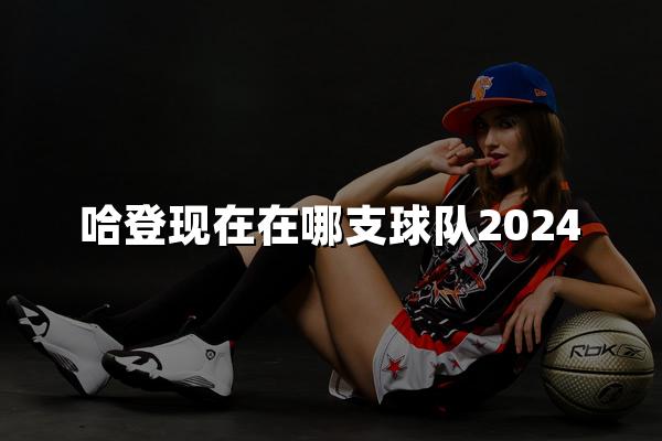 哈登现在在哪支球队2024