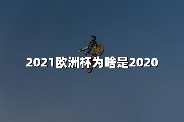 2021欧洲杯为啥是2020