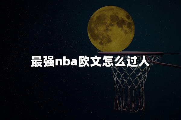 最强nba欧文怎么过人