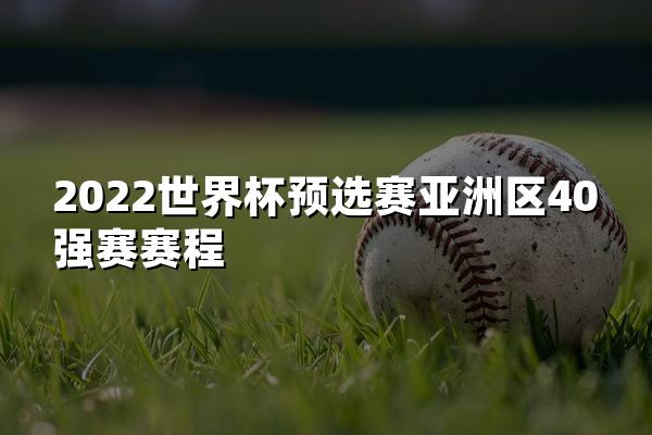 2022世界杯预选赛亚洲区40强赛赛程