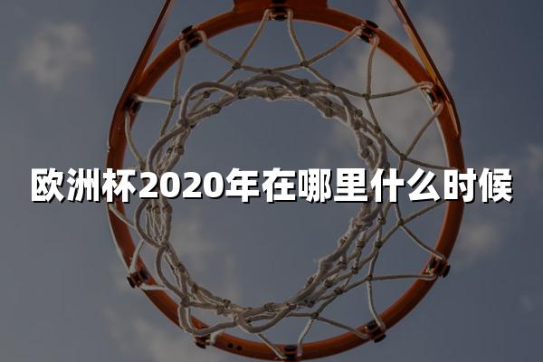 欧洲杯2020年在哪里什么时候