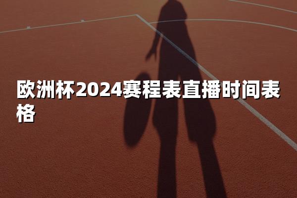 欧洲杯2024赛程表直播时间表格