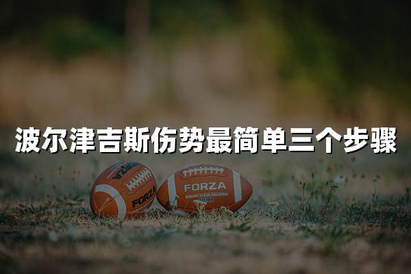 波尔津吉斯伤势最简单三个步骤