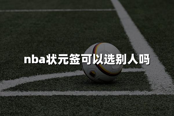 nba状元签可以选别人吗