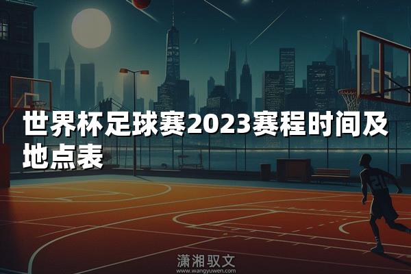 世界杯足球赛2023赛程时间及地点表