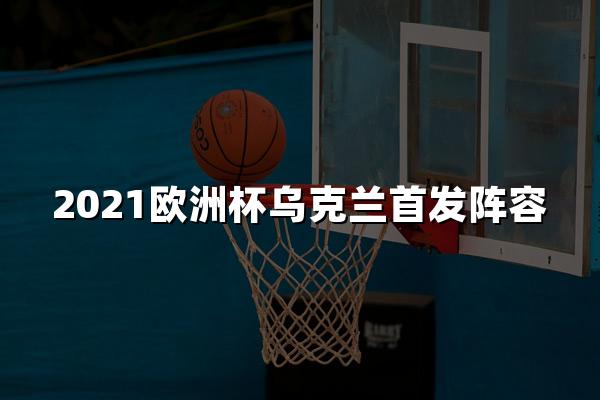 2021欧洲杯乌克兰首发阵容