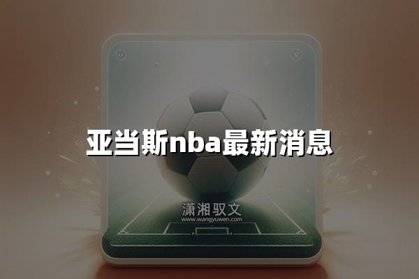 亚当斯nba最新消息