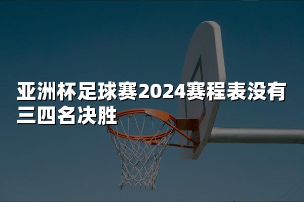 亚洲杯足球赛2024赛程表没有三四名决胜