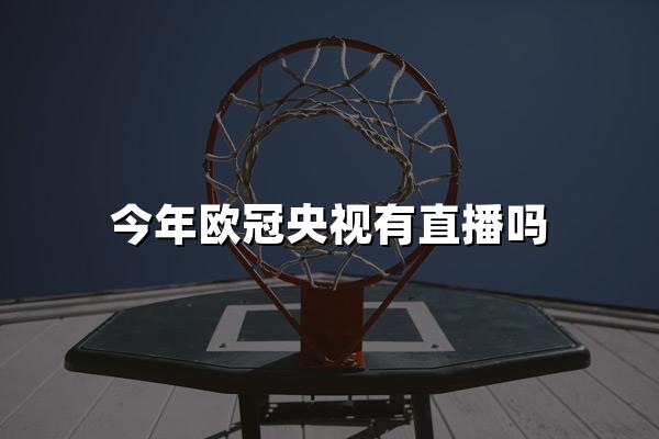 今年欧冠央视有直播吗