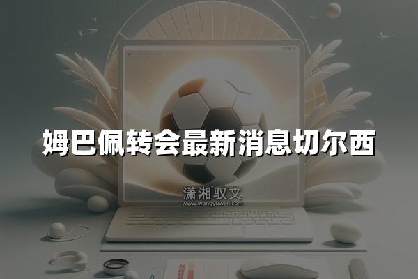 姆巴佩转会最新消息切尔西