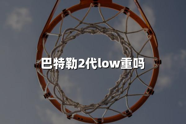 巴特勒2代low重吗