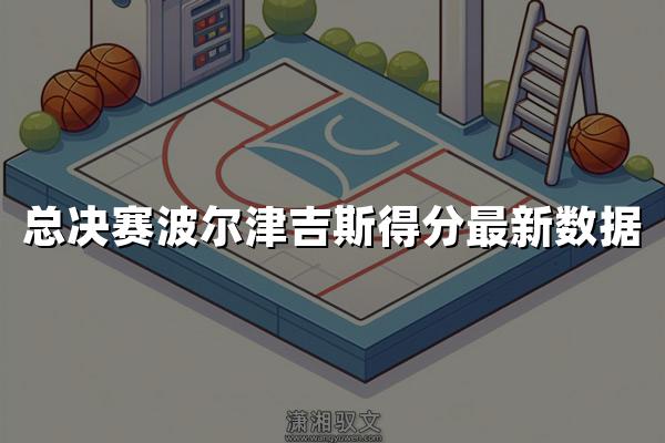 总决赛波尔津吉斯得分最新数据