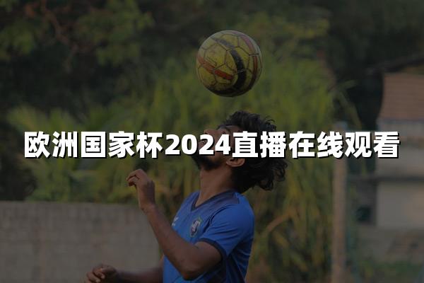 欧洲国家杯2024直播在线观看