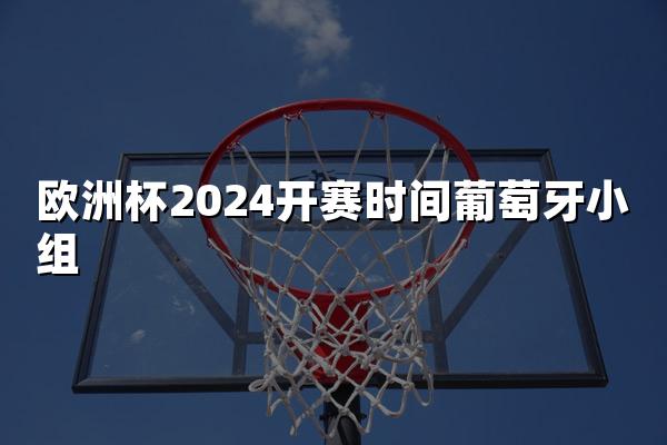 欧洲杯2024开赛时间葡萄牙小组