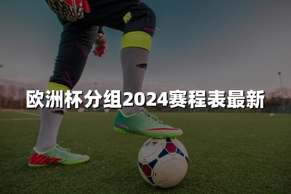 欧洲杯分组2024赛程表最新