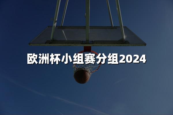 欧洲杯小组赛分组2024