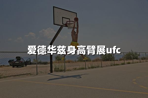 爱德华兹身高臂展ufc