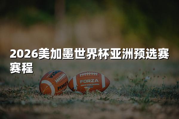 2026美加墨世界杯亚洲预选赛赛程