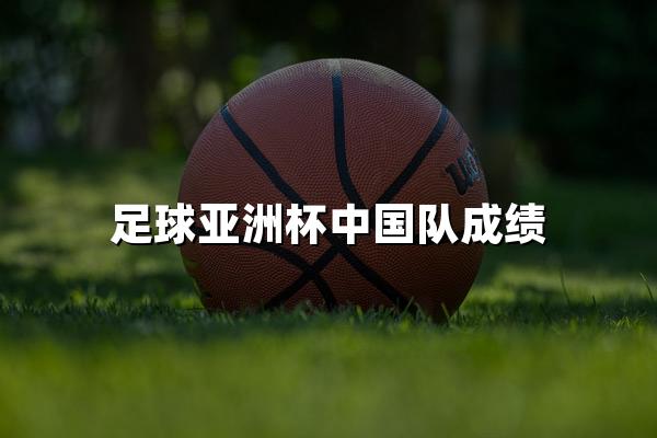 足球亚洲杯中国队成绩