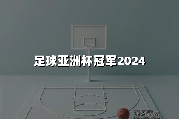 足球亚洲杯冠军2024