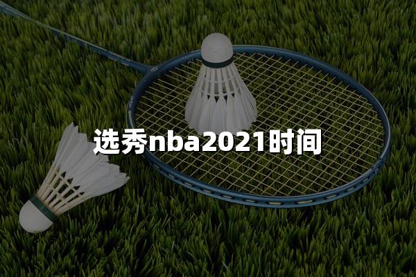 选秀nba2021时间