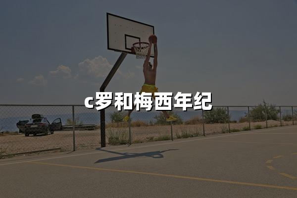 c罗和梅西年纪