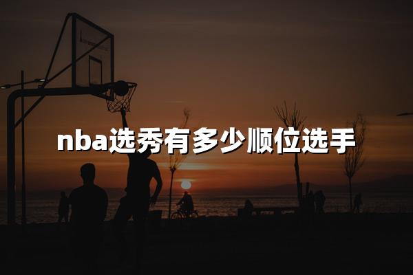 nba选秀有多少顺位选手