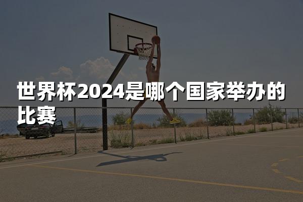 世界杯2024是哪个国家举办的比赛