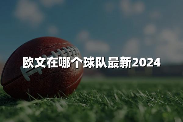 欧文在哪个球队最新2024