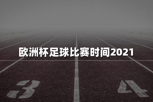 欧洲杯足球比赛时间2021