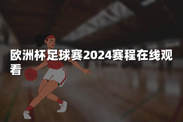 欧洲杯足球赛2024赛程在线观看