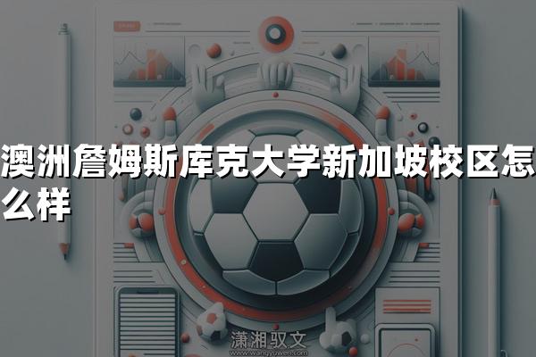 澳洲詹姆斯库克大学新加坡校区怎么样