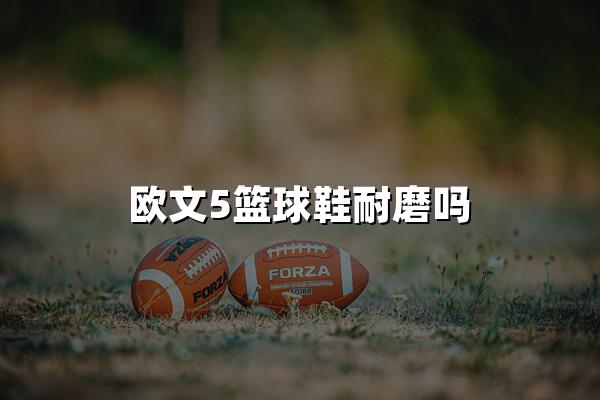 欧文5篮球鞋耐磨吗