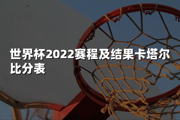 世界杯2022赛程及结果卡塔尔比分表